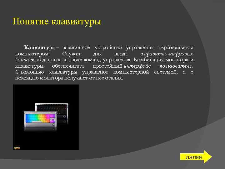 Понятие клавиатуры Клавиатура – клавишное устройство управления персональным компьютером. Служит для ввода алфавитно-цифровых (знаковых)