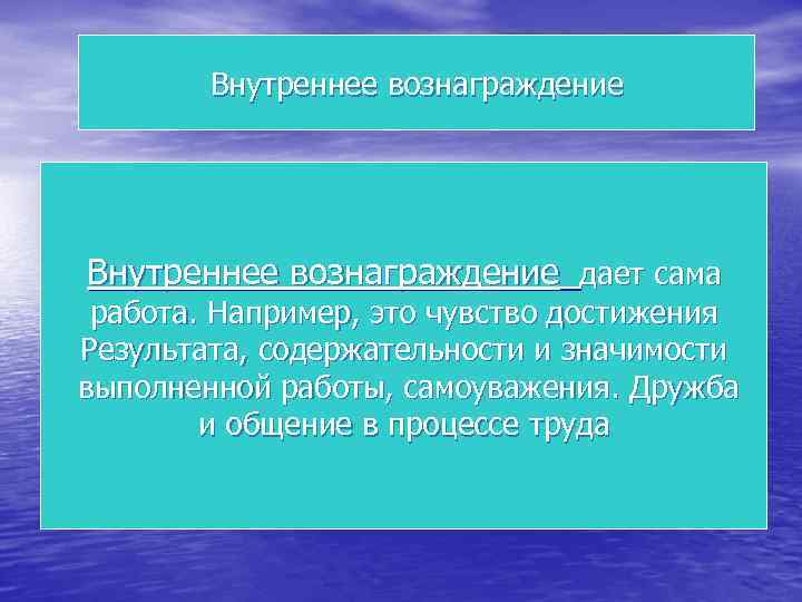 Внутреннее вознаграждение дает сама работа. Например, это чувство достижения Результата, содержательности и значимости выполненной