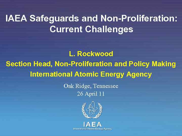 IAEA Safeguards and Non-Proliferation: Current Challenges L. Rockwood Section Head, Non-Proliferation and Policy Making
