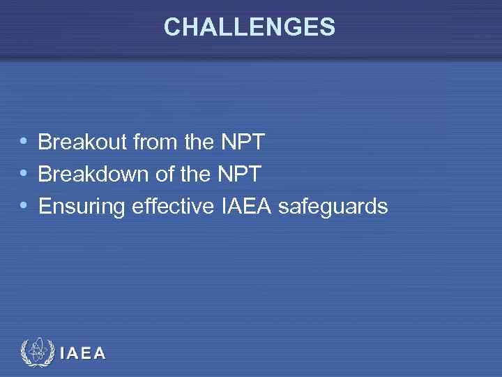 CHALLENGES • Breakout from the NPT • Breakdown of the NPT • Ensuring effective