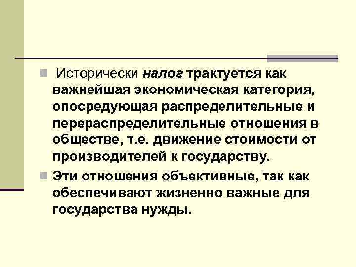 n Исторически налог трактуется как важнейшая экономическая категория, опосредующая распределительные и перераспределительные отношения в