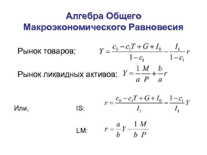 Алгебра Общего Макроэкономического Равновесия Рынок товаров: Рынок ликвидных активов: Или, IS: LM: 
