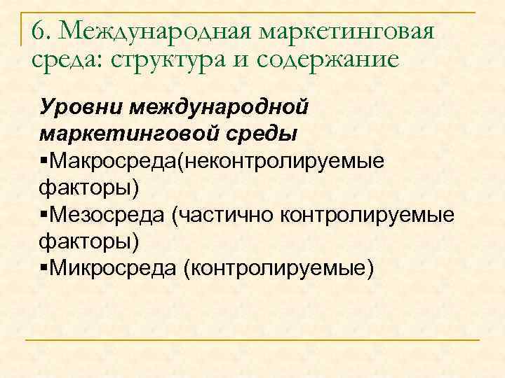 6. Международная маркетинговая среда: структура и содержание Уровни международной маркетинговой среды §Макросреда(неконтролируемые факторы) §Мезосреда