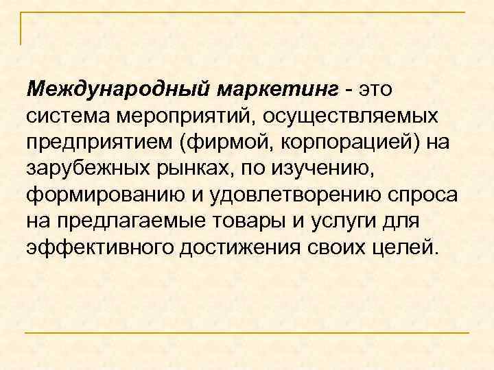 Международный маркетинг - это система мероприятий, осуществляемых предприятием (фирмой, корпорацией) на зарубежных рынках, по