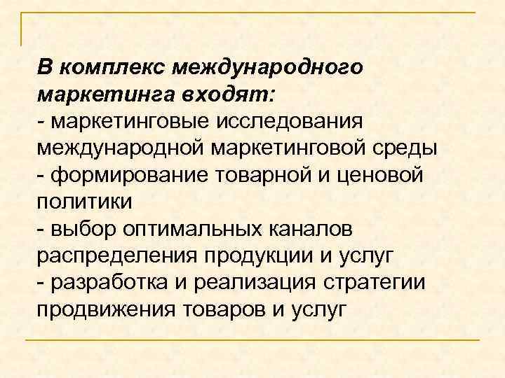 В комплекс международного маркетинга входят: - маркетинговые исследования международной маркетинговой среды - формирование товарной