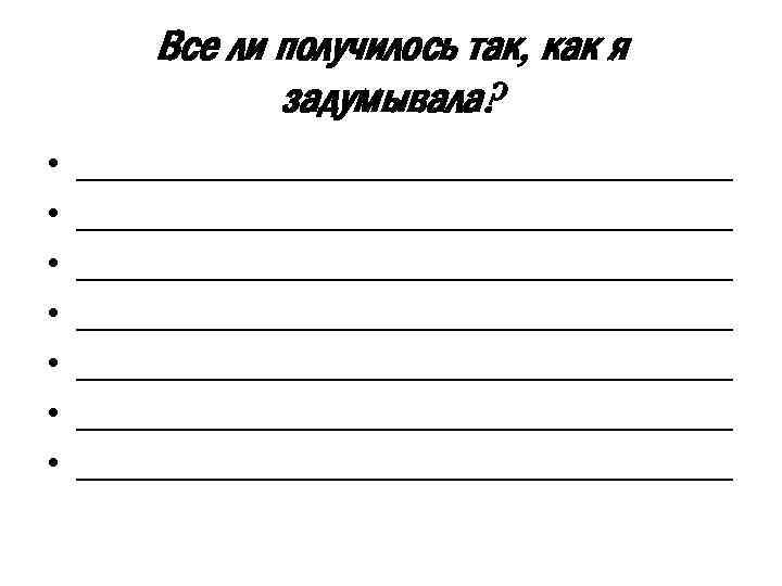 Все ли получилось так, как я задумывала? • • __________________________________ __________________________________ 