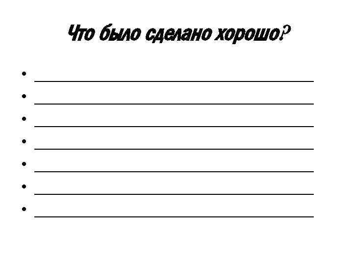 Что было сделано хорошо? • • ________________________________ ________________________________ 