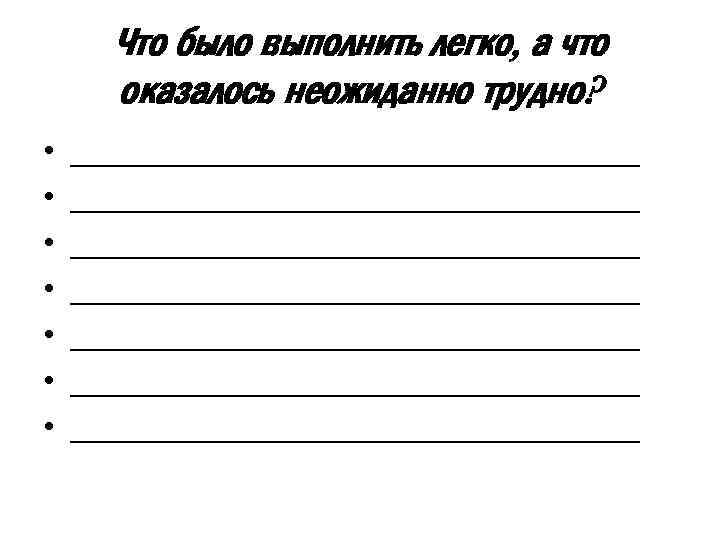 Что было выполнить легко, а что оказалось неожиданно трудно? • • ________________________________ ________________________________ 