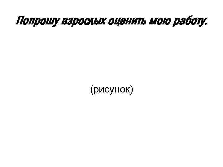 Попрошу взрослых оценить мою работу. (рисунок) 
