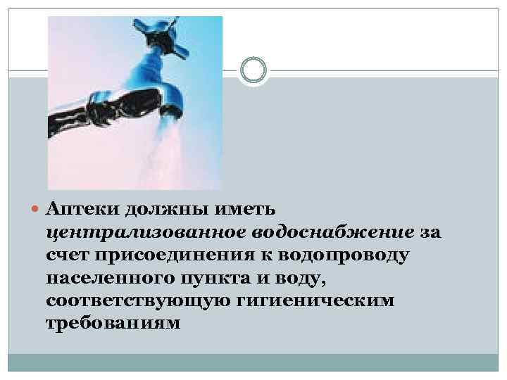  Аптеки должны иметь централизованное водоснабжение за счет присоединения к водопроводу населенного пункта и