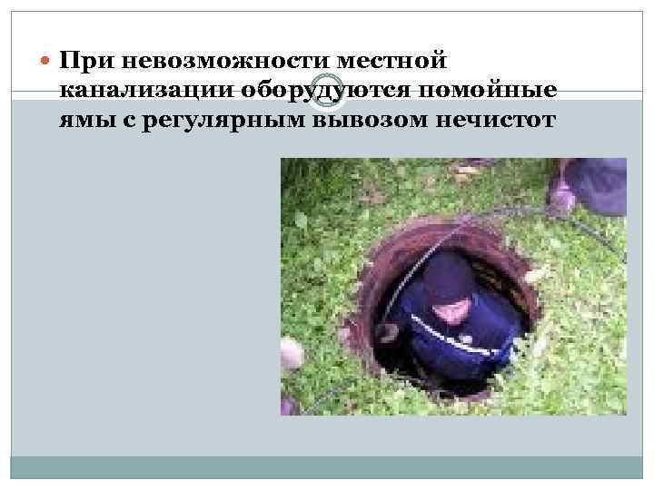  При невозможности местной канализации оборудуются помойные ямы с регулярным вывозом нечистот 