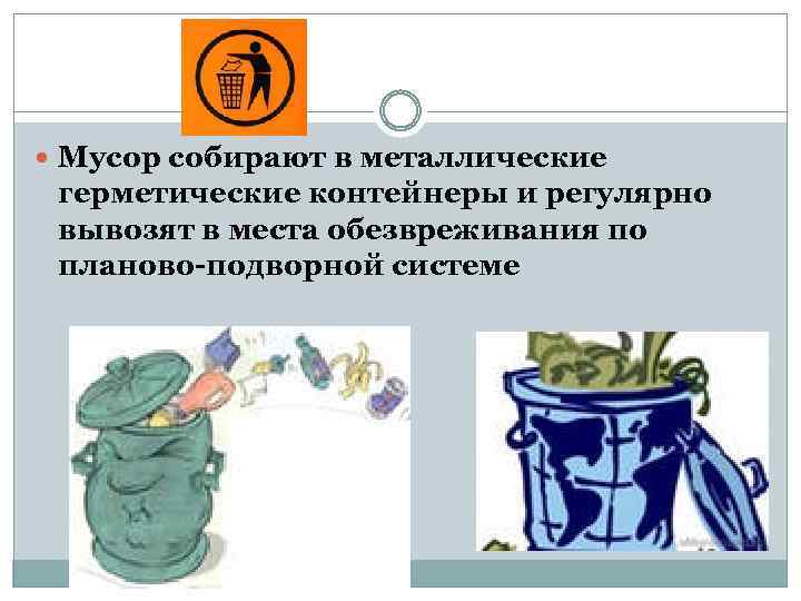 Мусор собирают в металлические герметические контейнеры и регулярно вывозят в места обезвреживания по