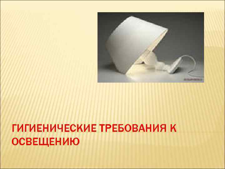ГИГИЕНИЧЕСКИЕ ТРЕБОВАНИЯ К ОСВЕЩЕНИЮ 