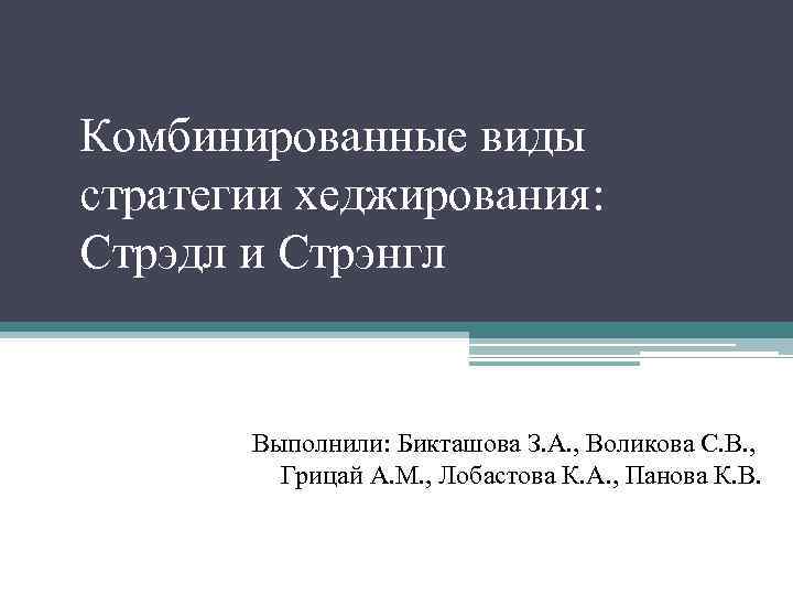 Комбинированные виды стратегии хеджирования: Стрэдл и Стрэнгл Выполнили: Бикташова З. А. , Воликова С.