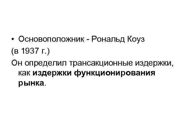  • Основоположник - Рональд Коуз (в 1937 г. ) Он определил трансакционные издержки,