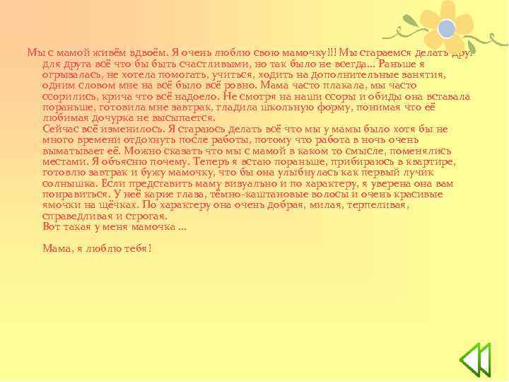 Мы с мамой живём вдвоём. Я очень люблю свою мамочку!!! Мы стараемся делать друг