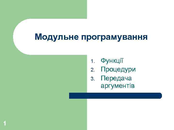 Модульне програмування 1. 2. 3. 1 Функції Процедури Передача аргументів 