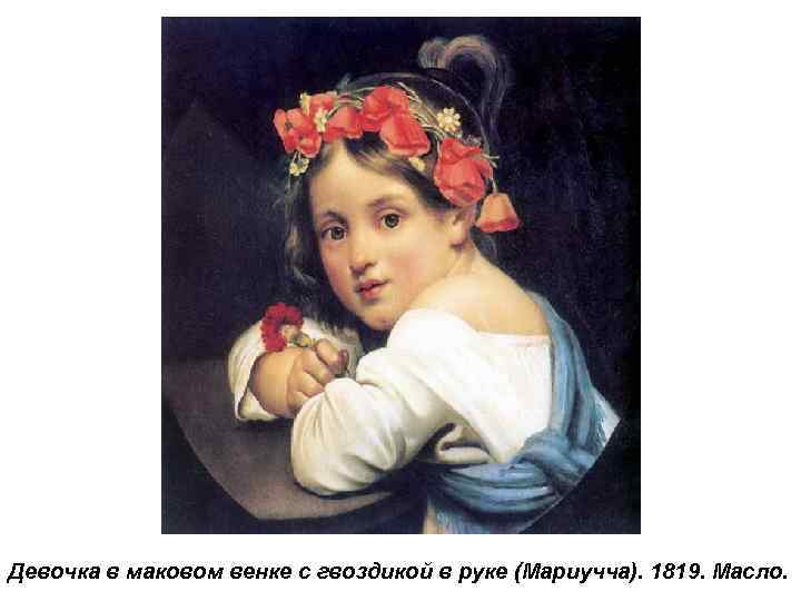 Девочка в маковом венке с гвоздикой в руке (Мариучча). 1819. Масло. 