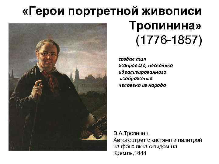  «Герои портретной живописи Тропинина» (1776 -1857) создал тип жанрового, несколько идеализированного изображения человека