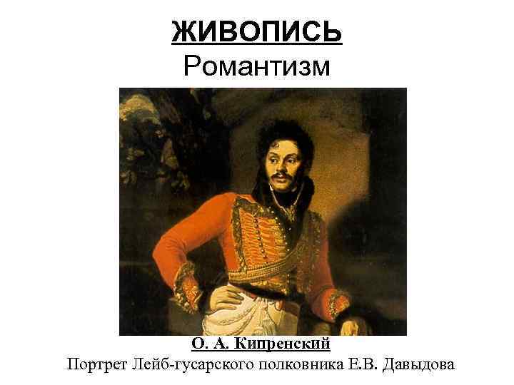 ЖИВОПИСЬ Романтизм О. А. Кипренский Портрет Лейб-гусарского полковника Е. В. Давыдова 