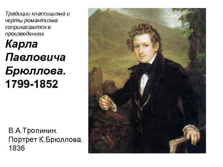Традиции классицизма и черты романтизма соприкасаются в произведениях Карла Павловича Брюллова. 1799 -1852 В.