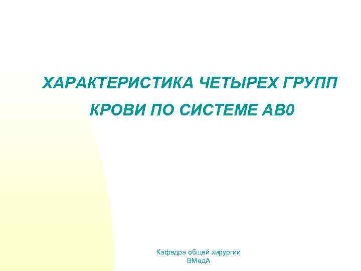 ХАРАКТЕРИСТИКА ЧЕТЫРЕХ ГРУПП КРОВИ ПО СИСТЕМЕ АВ 0 Кафедра общей хирургии ВМед. А 