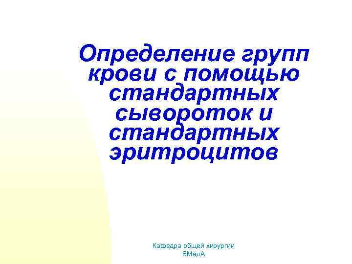 Определение групп крови с помощью стандартных сывороток и стандартных эритроцитов Кафедра общей хирургии ВМед.