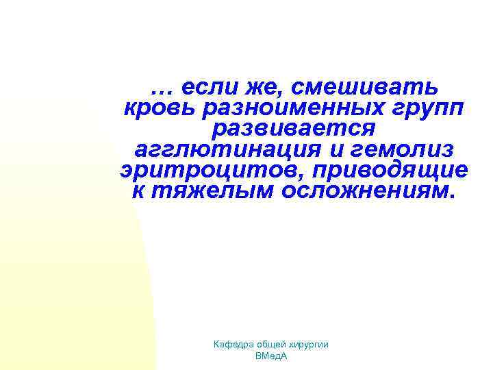 … если же, смешивать кровь разноименных групп развивается агглютинация и гемолиз эритроцитов, приводящие к