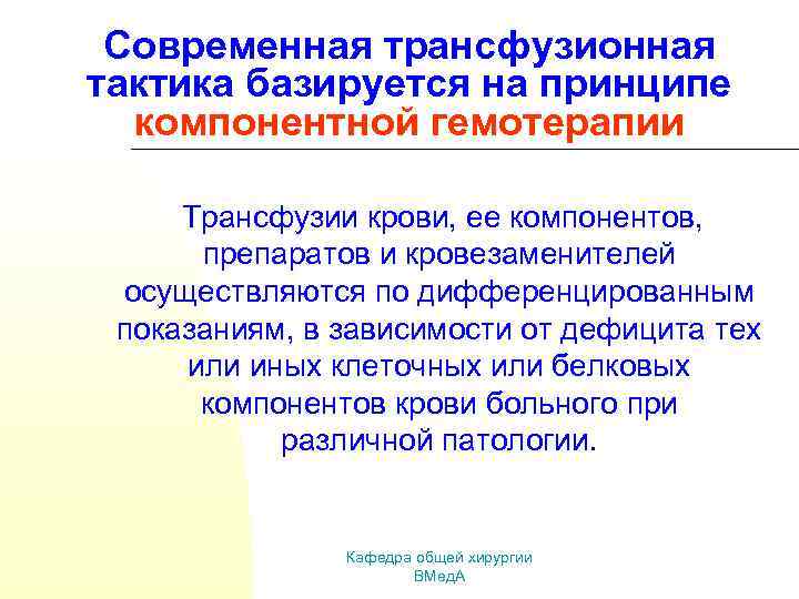 Современная трансфузионная тактика базируется на принципе компонентной гемотерапии Трансфузии крови, ее компонентов, препаратов и
