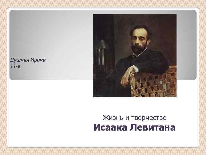 Душная Ирина 11 -в Жизнь и творчество Исаака Левитана 
