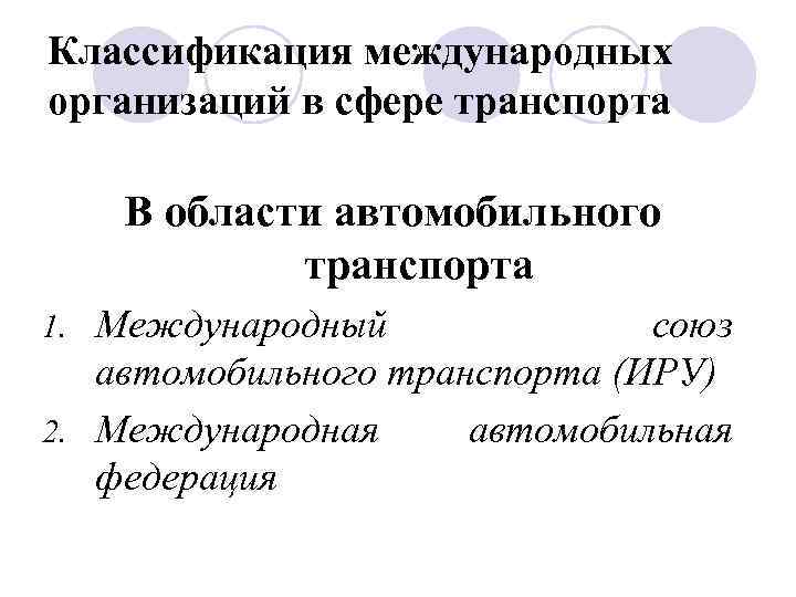 Классификация международных организаций в сфере транспорта В области автомобильного транспорта Международный союз автомобильного транспорта