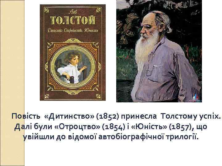 Повість «Дитинство» (1852) принесла Толстому успіх. Далі були «Отроцтво» (1854) і «Юність» (1857), що