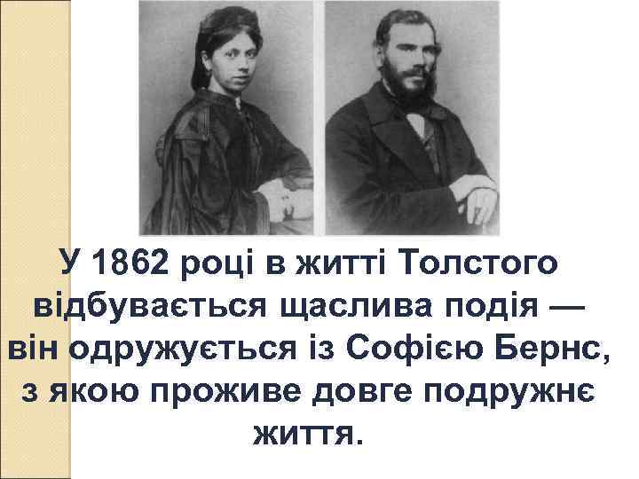 У 1862 році в житті Толстого відбувається щаслива подія — він одружується із Софією