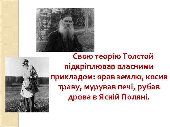 Свою теорію Толстой підкріплював власними прикладом: орав землю, косив траву, мурував печі, рубав дрова
