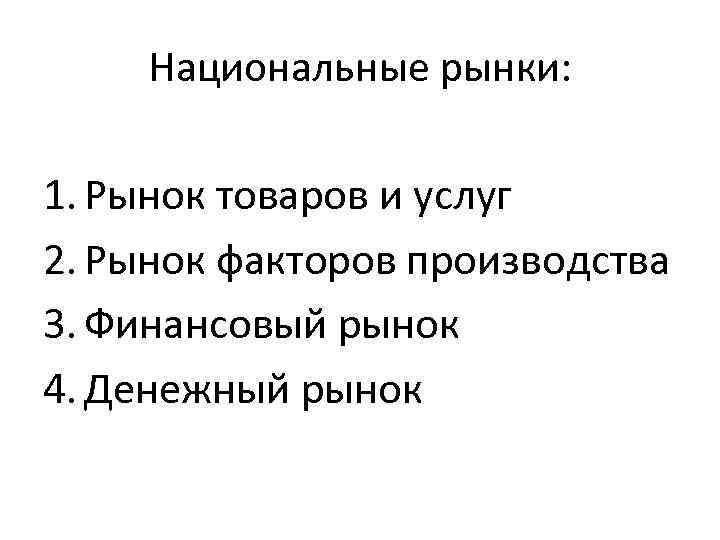 Национальные рынки: 1. Рынок товаров и услуг 2. Рынок факторов производства 3. Финансовый рынок