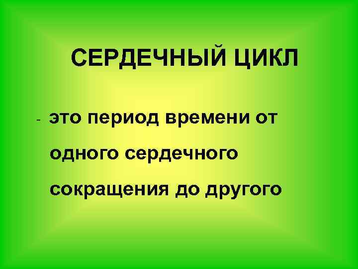 СЕРДЕЧНЫЙ ЦИКЛ - это период времени от одного сердечного сокращения до другого 