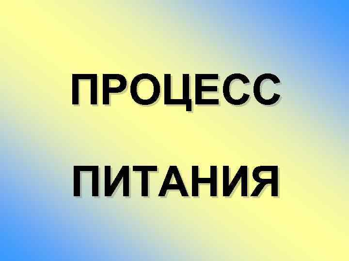 ПРОЦЕСС ПИТАНИЯ 