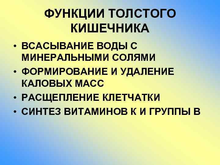 ФУНКЦИИ ТОЛСТОГО КИШЕЧНИКА • ВСАСЫВАНИЕ ВОДЫ С МИНЕРАЛЬНЫМИ СОЛЯМИ • ФОРМИРОВАНИЕ И УДАЛЕНИЕ КАЛОВЫХ