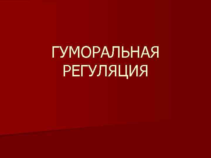 ГУМОРАЛЬНАЯ РЕГУЛЯЦИЯ 