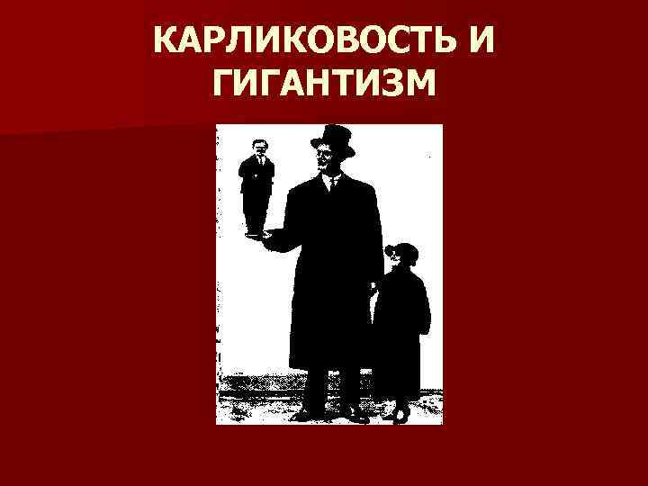 КАРЛИКОВОСТЬ И ГИГАНТИЗМ 