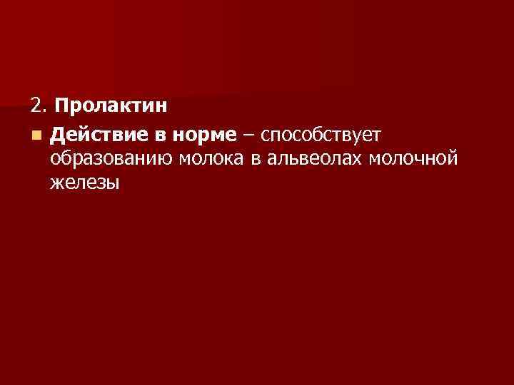 2. Пролактин n Действие в норме – способствует образованию молока в альвеолах молочной железы