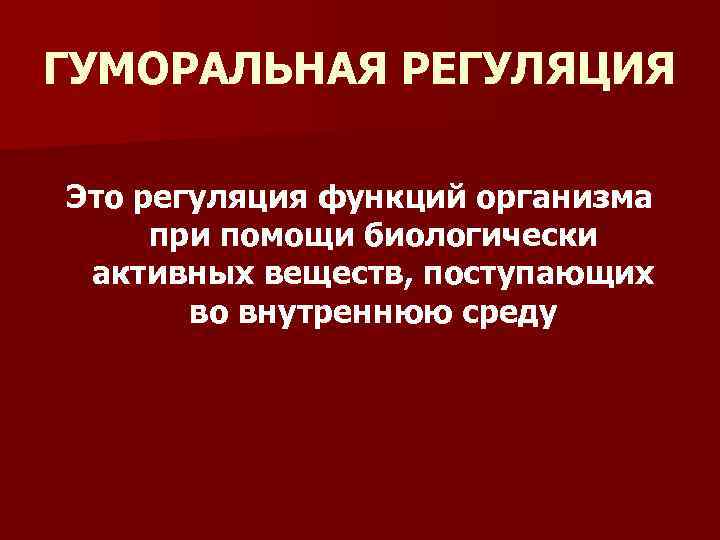 ГУМОРАЛЬНАЯ РЕГУЛЯЦИЯ Это регуляция функций организма при помощи биологически активных веществ, поступающих во внутреннюю