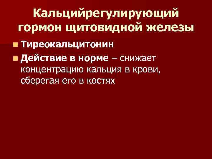Кальцийрегулирующий гормон щитовидной железы n Тиреокальцитонин n Действие в норме – снижает концентрацию кальция