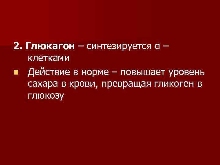 2. Глюкагон – синтезируется α – клетками n Действие в норме – повышает уровень