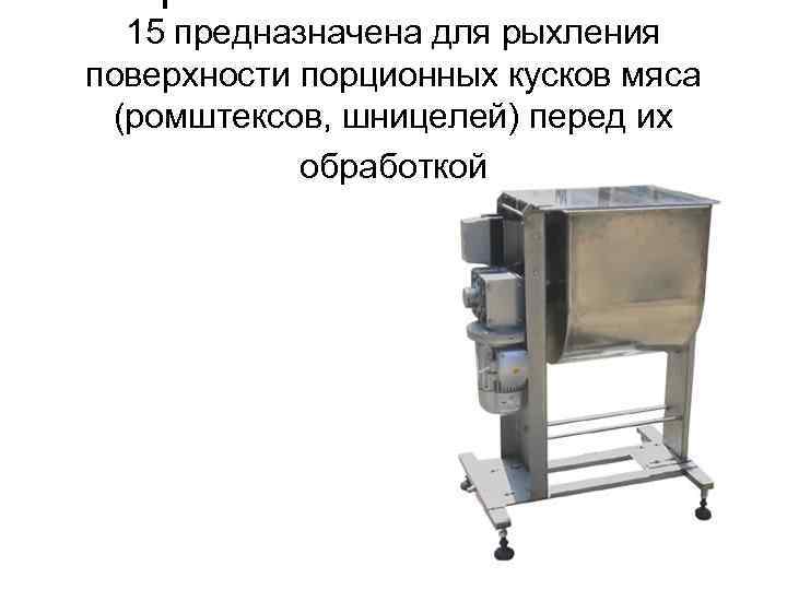 15 предназначена для рыхления поверхности порционных кусков мяса (ромштексов, шницелей) перед их обработкой 