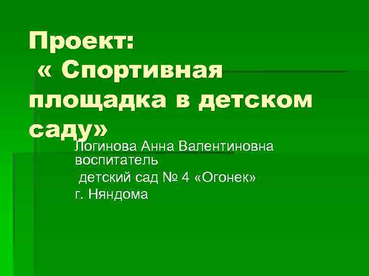 Проект: « Спортивная площадка в детском саду» Логинова Анна Валентиновна воспитатель детский сад №