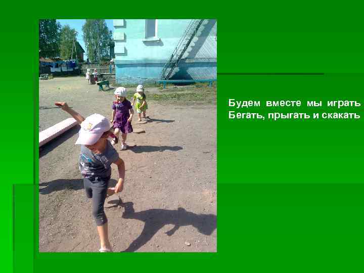 Будем вместе мы играть Бегать, прыгать и скакать 