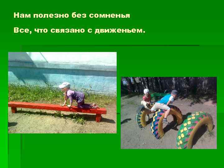 Нам полезно без сомненья Все, что связано с движеньем. 