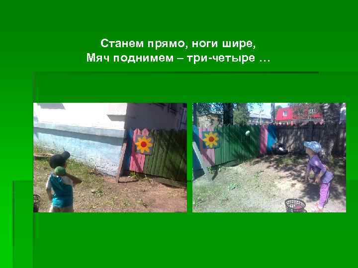 Станем прямо, ноги шире, Мяч поднимем – три-четыре … 