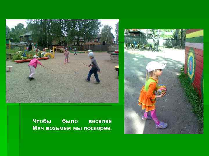 Чтобы было веселее Мяч возьмем мы поскорее. 
